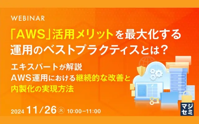 AWS活用メリットを最大化する運用のベストプラクティスとは？ ～エキスパートが解説、AWS運用における継続的な改善と内製化の実現方法～